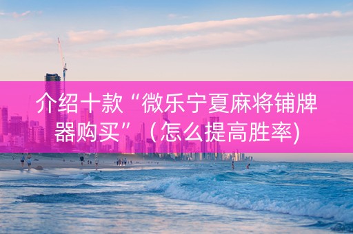 介绍十款“微乐宁夏麻将铺牌器购买”（怎么提高胜率)