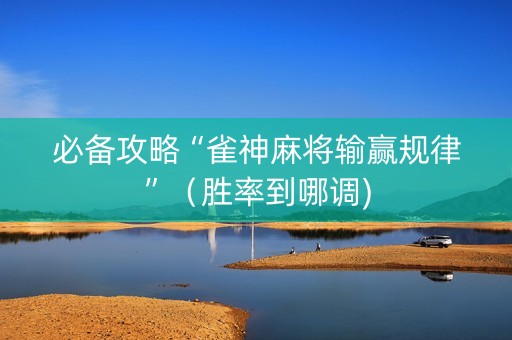 必备攻略“雀神麻将输赢规律”（胜率到哪调)