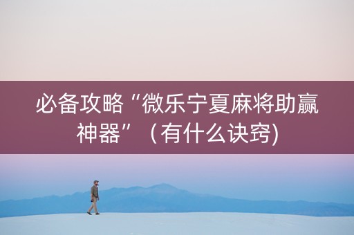 必备攻略“微乐宁夏麻将助赢神器”（有什么诀窍)