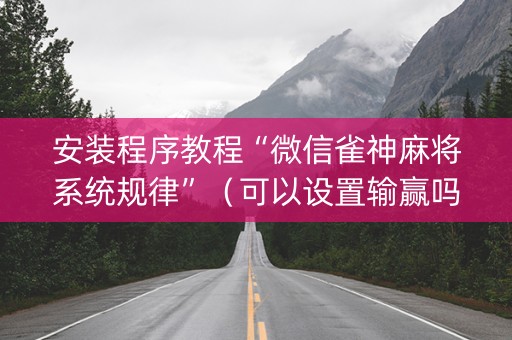 安装程序教程“微信雀神麻将系统规律”（可以设置输赢吗)