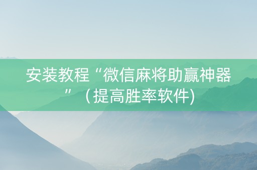 安装教程“微信麻将助赢神器”（提高胜率软件)