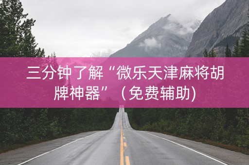 三分钟了解“微乐天津麻将胡牌神器”（免费辅助)