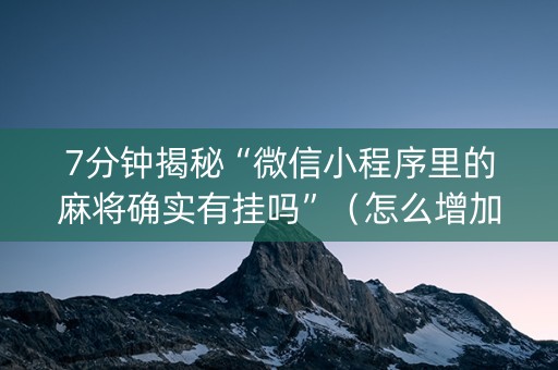 7分钟揭秘“微信小程序里的麻将确实有挂吗”（怎么增加胜率)