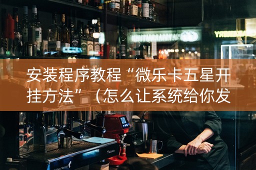 安装程序教程“微乐卡五星开挂方法”（怎么让系统给你发好牌)