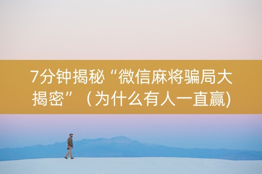 7分钟揭秘“微信麻将骗局大揭密”（为什么有人一直赢)