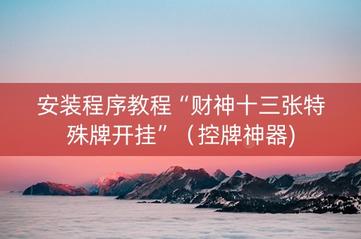 安装程序教程“财神十三张特殊牌开挂”（控牌神器)