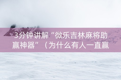 3分钟讲解“微乐吉林麻将助赢神器”（为什么有人一直赢)
