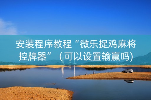 安装程序教程“微乐捉鸡麻将控牌器”（可以设置输赢吗)