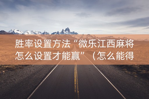 胜率设置方法“微乐江西麻将怎么设置才能赢”（怎么能得到好牌)