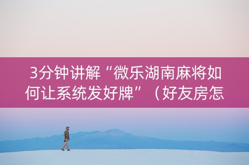 3分钟讲解“微乐湖南麻将如何让系统发好牌”（好友房怎么才能赢)