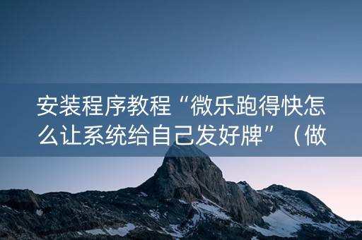 安装程序教程“微乐跑得快怎么让系统给自己发好牌”（做弊器软件下载)