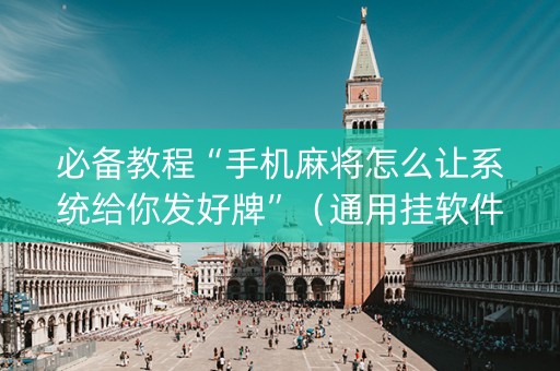 必备教程“手机麻将怎么让系统给你发好牌”（通用挂软件多少钱)