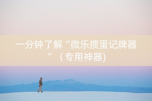 一分钟了解“微乐掼蛋记牌器”（专用神器)