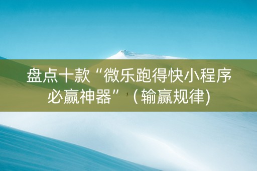 盘点十款“微乐跑得快小程序必赢神器”（输赢规律)
