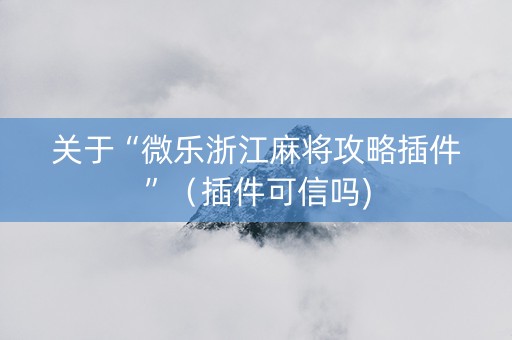 关于“微乐浙江麻将攻略插件”（插件可信吗)