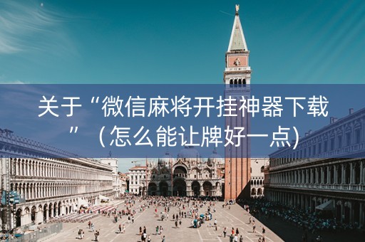 关于“微信麻将开挂神器下载”（怎么能让牌好一点)
