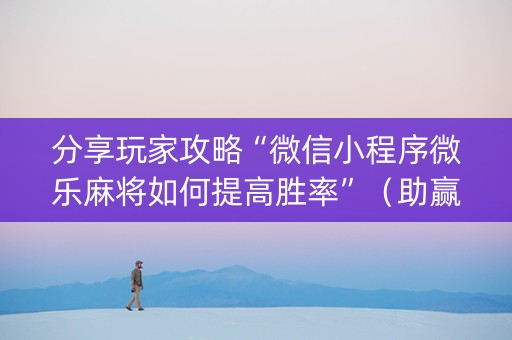 分享玩家攻略“微信小程序微乐麻将如何提高胜率”（助赢神器)