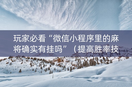 玩家必看“微信小程序里的麻将确实有挂吗”（提高胜率技巧)