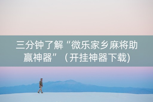 三分钟了解“微乐家乡麻将助赢神器”（开挂神器下载)