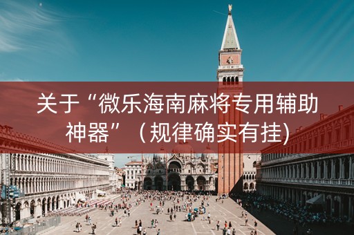 关于“微乐海南麻将专用辅助神器”（规律确实有挂)