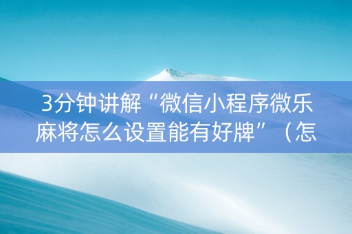 3分钟讲解“微信小程序微乐麻将怎么设置能有好牌”（怎么让系统给你发好牌)