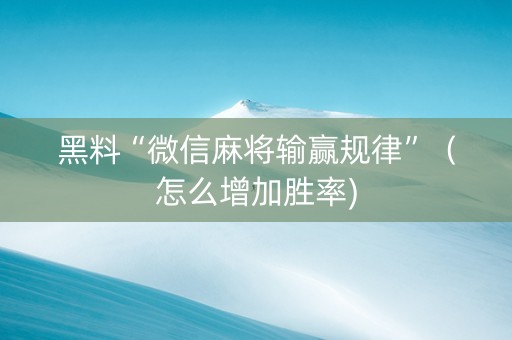 黑料“微信麻将输赢规律”（怎么增加胜率)