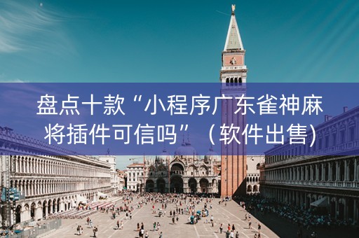 盘点十款“小程序广东雀神麻将插件可信吗”（软件出售)