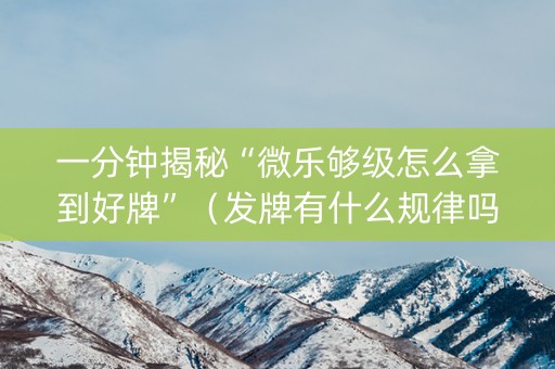 一分钟揭秘“微乐够级怎么拿到好牌”（发牌有什么规律吗)