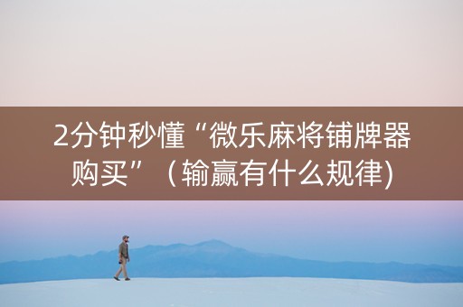 2分钟秒懂“微乐麻将铺牌器购买”（输赢有什么规律)
