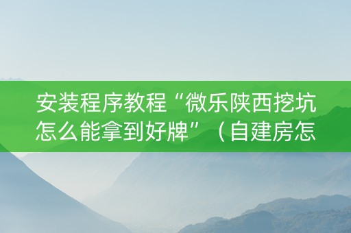 安装程序教程“微乐陕西挖坑怎么能拿到好牌”（自建房怎么赢)