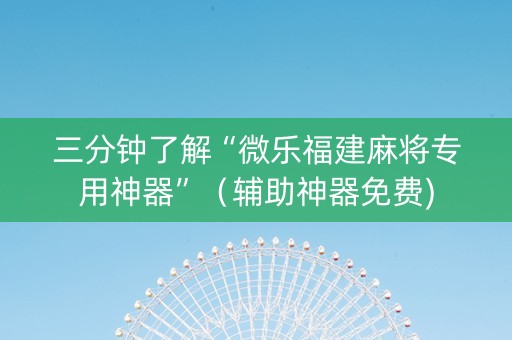 三分钟了解“微乐福建麻将专用神器”（辅助神器免费)