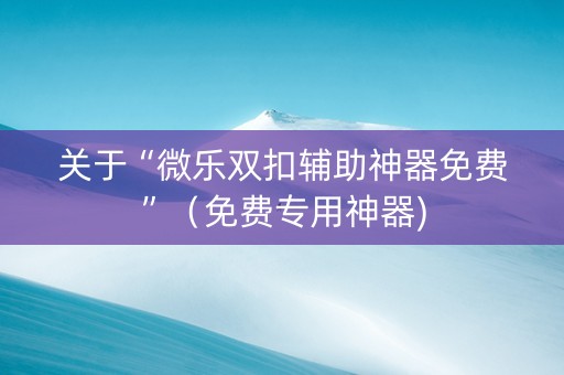 关于“微乐双扣辅助神器免费”（免费专用神器)