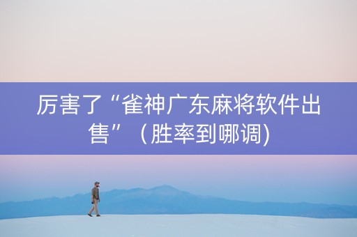 厉害了“雀神广东麻将软件出售”（胜率到哪调)