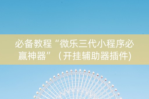 必备教程“微乐三代小程序必赢神器”（开挂辅助器插件)