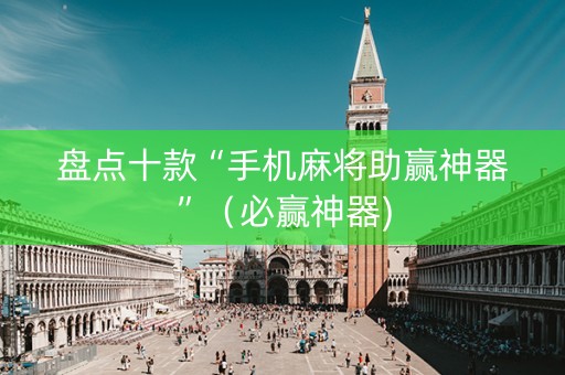 盘点十款“手机麻将助赢神器”（必赢神器)