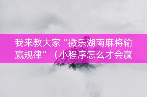 我来教大家“微乐湖南麻将输赢规律”（小程序怎么才会赢)