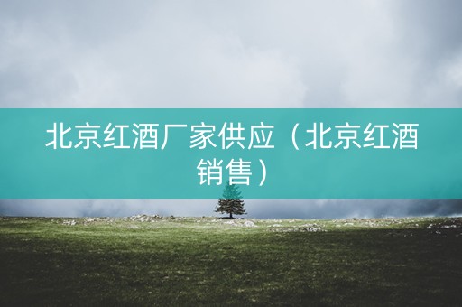 北京红酒厂家供应（北京红酒销售）