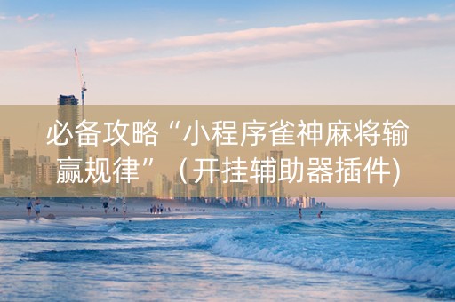 必备攻略“小程序雀神麻将输赢规律”（开挂辅助器插件)