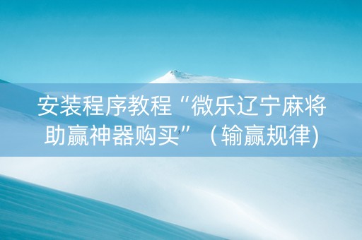 安装程序教程“微乐辽宁麻将助赢神器购买”（输赢规律)