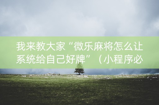 我来教大家“微乐麻将怎么让系统给自己好牌”（小程序必赢神器)