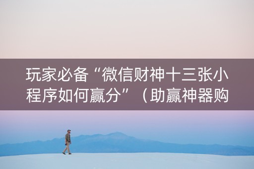 玩家必备“微信财神十三张小程序如何赢分”（助赢神器购买)