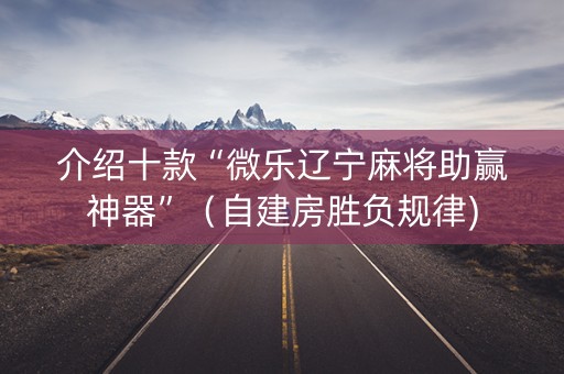 介绍十款“微乐辽宁麻将助赢神器”（自建房胜负规律)