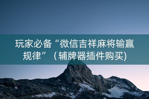 玩家必备“微信吉祥麻将输赢规律”（辅牌器插件购买)