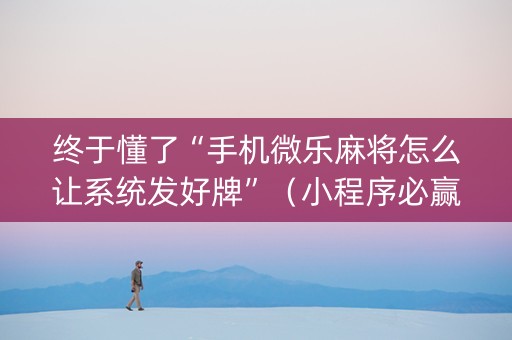 终于懂了“手机微乐麻将怎么让系统发好牌”（小程序必赢神器)