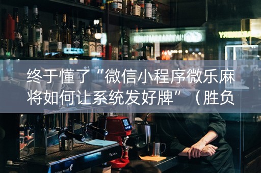 终于懂了“微信小程序微乐麻将如何让系统发好牌”（胜负规律拿好牌)