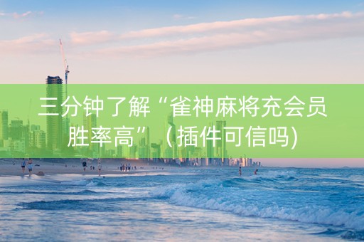 三分钟了解“雀神麻将充会员胜率高”（插件可信吗)