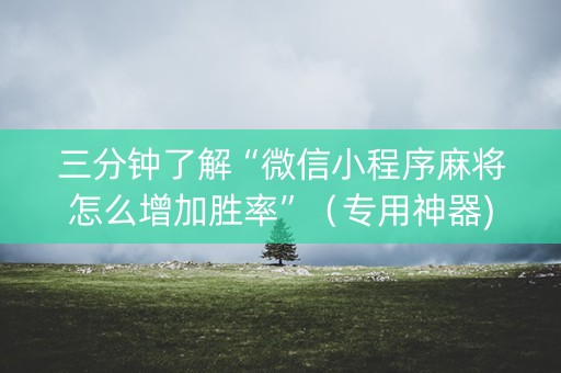 三分钟了解“微信小程序麻将怎么增加胜率”（专用神器)