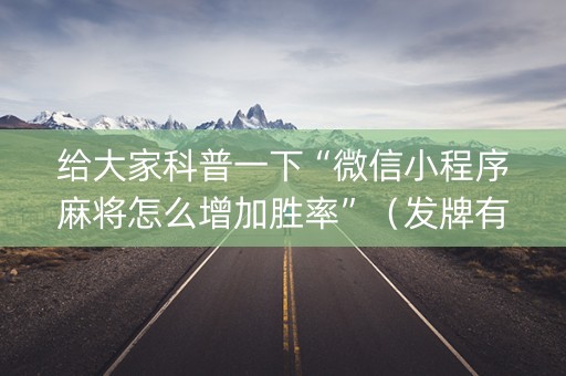给大家科普一下“微信小程序麻将怎么增加胜率”（发牌有什么规律吗)
