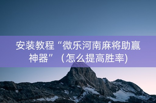 安装教程“微乐河南麻将助赢神器”（怎么提高胜率)