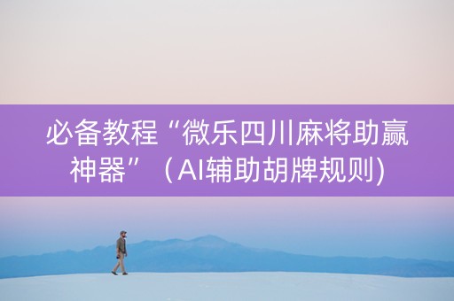 必备教程“微乐四川麻将助赢神器”（AI辅助胡牌规则)